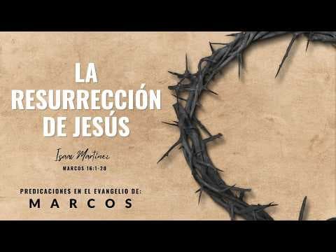 La Resurrección de Jesús. Marcos 16: 1-20. Isaac Martínez.